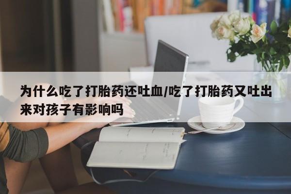 网上微信米非司酮片在线购为什么吃了打胎药还吐血/吃了打胎药又吐出来对孩子有影响吗