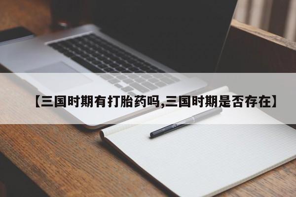 网上微信米非司酮片在线购【三国时期有打胎药吗,三国时期是否存在】