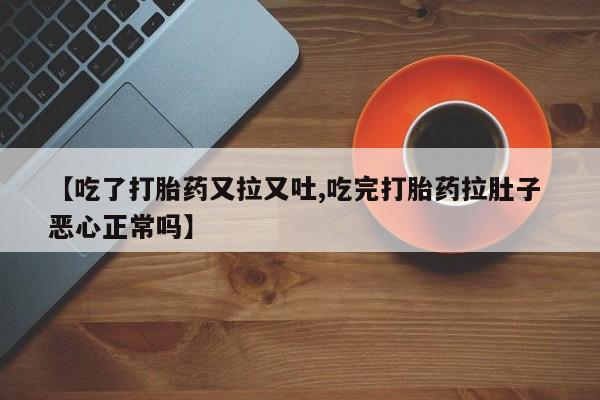 网上微信米非司酮片在线购【吃了打胎药又拉又吐,吃完打胎药拉肚子 恶心正常吗】