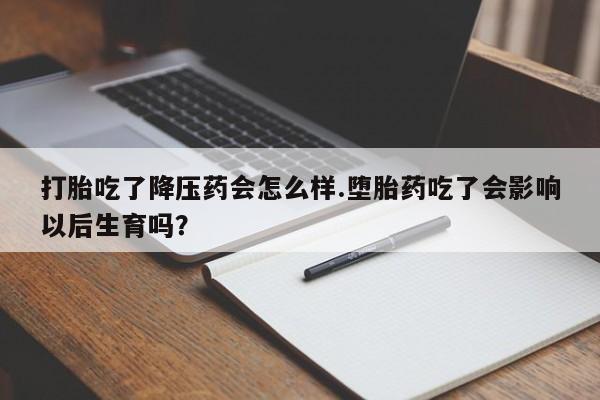 网上微信米非司酮片在线购打胎吃了降压药会怎么样.堕胎药吃了会影响以后生育吗?