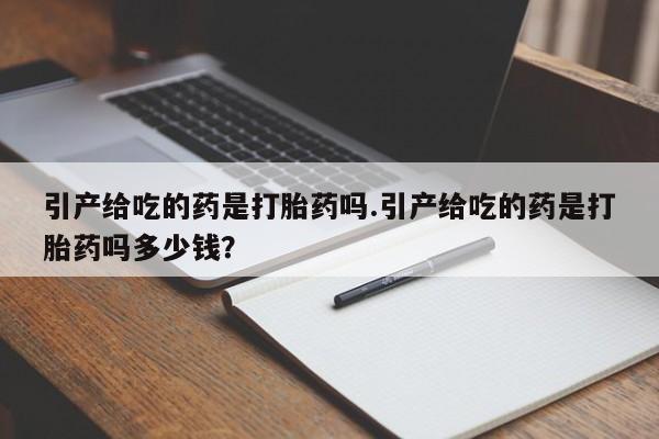 网上微信米非司酮片在线购引产给吃的药是打胎药吗.引产给吃的药是打胎药吗多少钱?